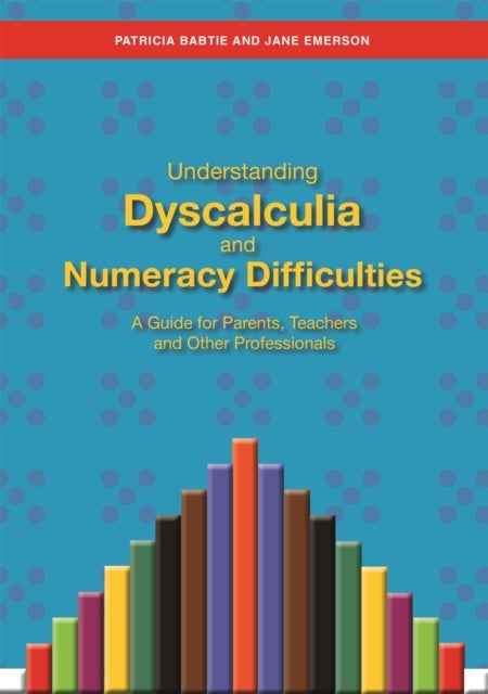 Understanding Dyscalculia and Numeracy Difficulties - A Guide for Parents, Teachers and Other Professionals