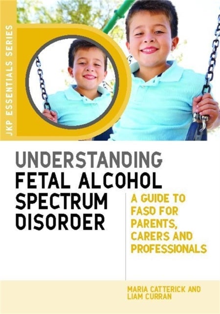 Understanding Fetal Alcohol Spectrum Disorder - A Guide to FASD for Parents, Carers and Professionals