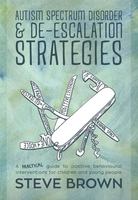 Autism Spectrum Disorder and De-escalation Strategies - A practical guide to positive behavioural interventions for children and young people