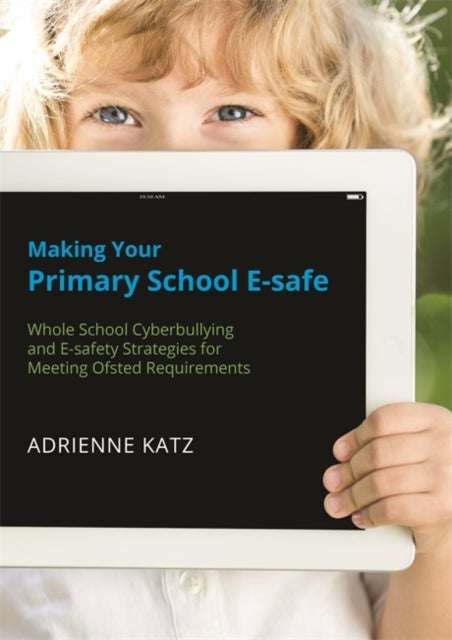 Making Your Primary School E-safe - Whole School Cyberbullying and E-Safety Strategies for Meeting Ofsted Requirements