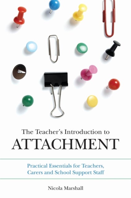The Teacher's Introduction to Attachment - Practical Essentials for Teachers, Carers and School Support Staff