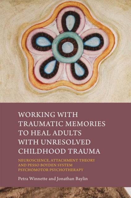 Working with Traumatic Memories to Heal Adults with Unresolved Childhood Trauma - Neuroscience, Attachment Theory and Pesso Boyden System Psychomotor Psychotherapy