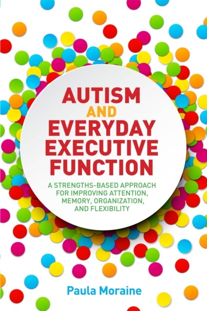 Autism and Everyday Executive Function - A Strengths-Based Approach for Improving Attention, Memory, Organization and Flexibility