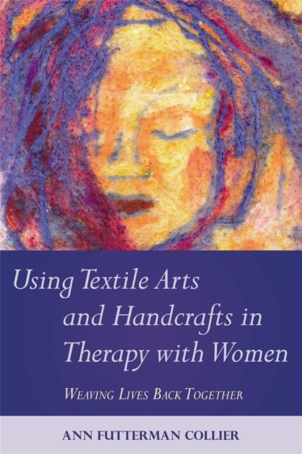 Using Textile Arts and Handcrafts in Therapy with Women - Weaving Lives Back Together