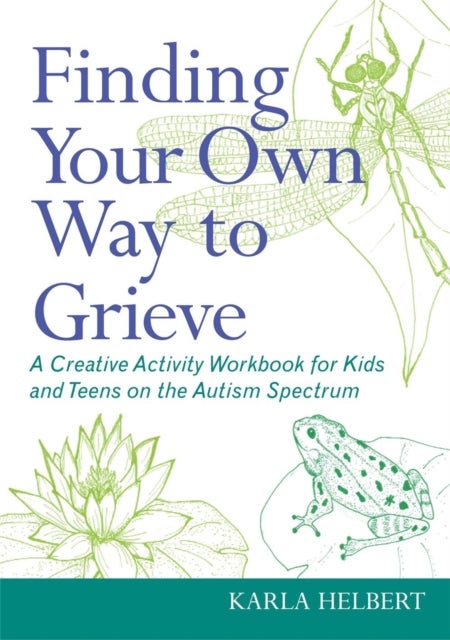 Finding Your Own Way to Grieve - A Creative Activity Workbook for Kids and Teens on the Autism Spectrum