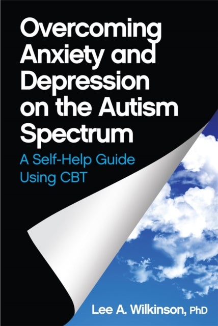 Overcoming Anxiety and Depression on the Autism Spectrum - A Self-Help Guide Using CBT