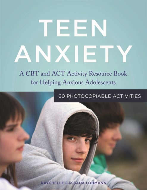 Teen Anxiety - A CBT and ACT Activity Resource Book for Helping Anxious Adolescents