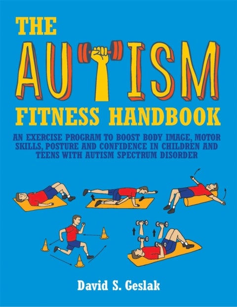 The Autism Fitness Handbook - An Exercise Program to Boost Body Image, Motor Skills, Posture and Confidence in Children and Teens with Autism Spectrum Disorder