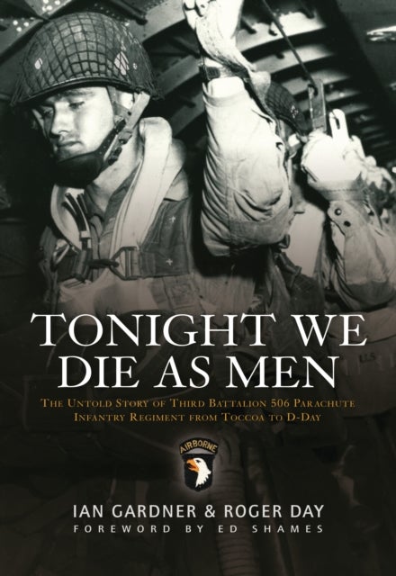 Tonight We Die As Men - The untold story of Third Battalion 506 Parachute Infantry Regiment from Toccoa to D-Day