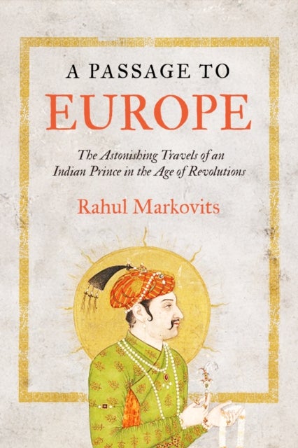 A Passage to Europe - The Extraordinary Travels of an Indian Prince in the Age of Revolutions
