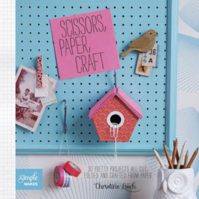 Scissors, Paper, Craft - 30 Pretty Projects All Cut, Folded and Crafted from Paper