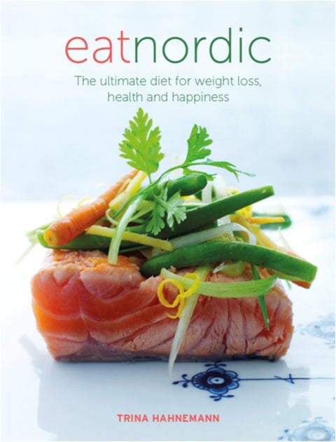Eat Nordic. Ultimate Diet for Weight Loss, Health - the ultimate diet for weight loss, health and happiness