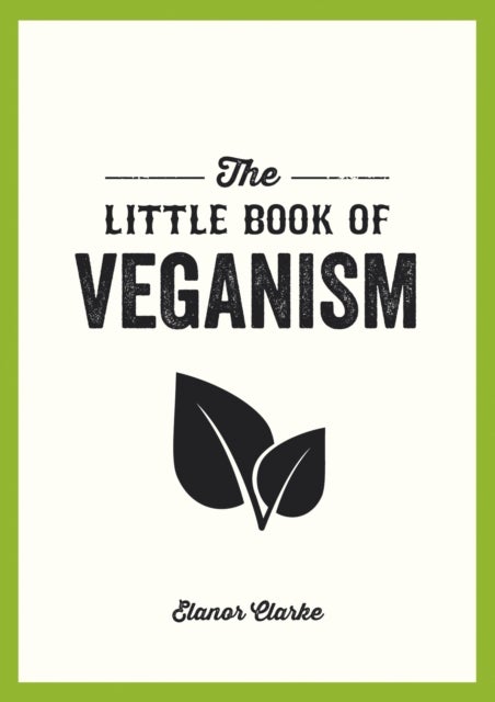 The Little Book of Veganism - Tips and Advice on Living the Good Life as a Compassionate Vegan