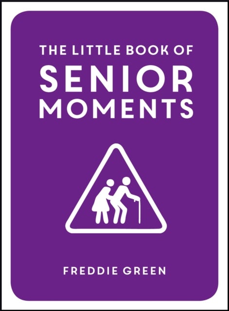 The Little Book of Senior Moments - A Timeless Collection of Comedy Quotes and Quips for Growing Old, Not Up