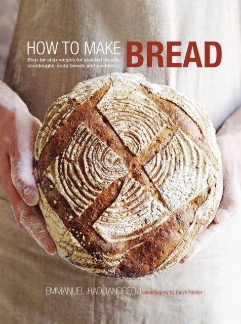 How to Make Bread - Step-By-Step Recipes for Yeasted Breads, Sourdoughs, Soda Breads and Pastries