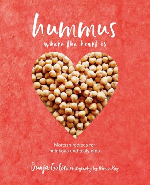 Hummus where the heart is - Moreish Vegan Recipes for Nutritious and Tasty Dips