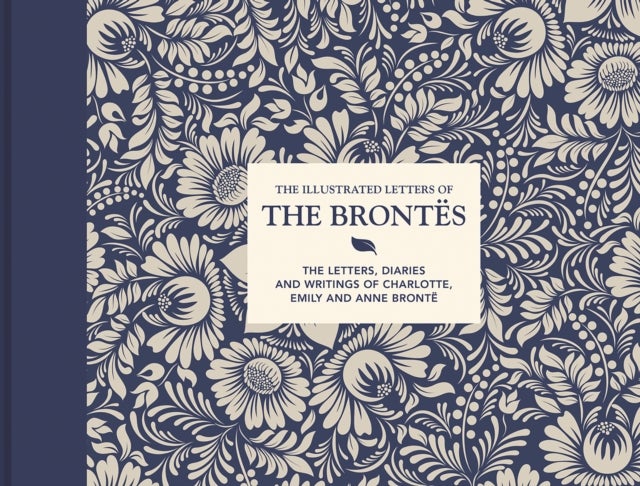The Illustrated Letters of the Brontes - The letters, diaries and writings of Charlotte, Emily and Anne Bronte