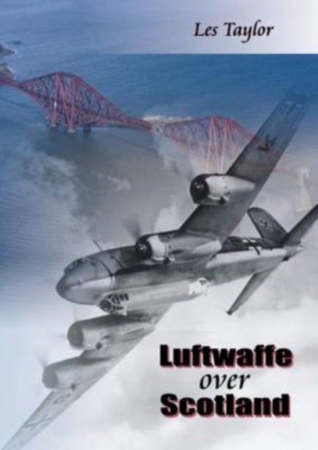 Luftwaffe Over Scotland - A History of German Air Attacks on Scotland, 1939-45