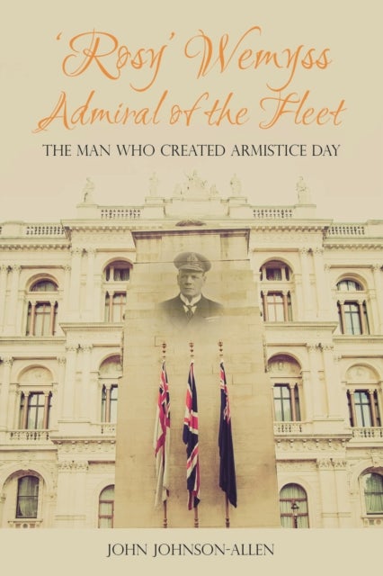 'Rosy' Wemyss, Admiral of the Fleet - The Man who Created Armistice Day