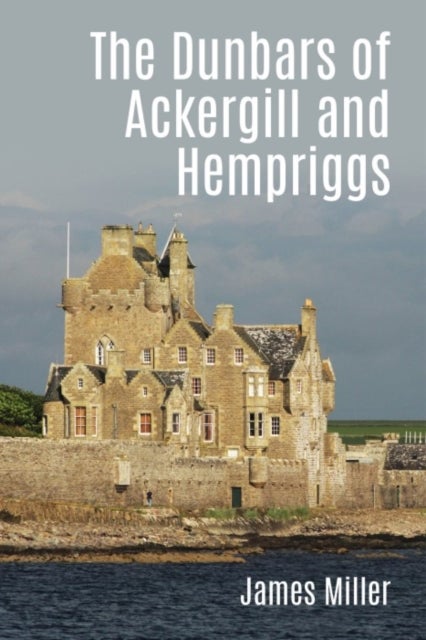 The Dunbars of Ackergill and Hempriggs - The Story of a Caithness family based on the Dunbar family papers