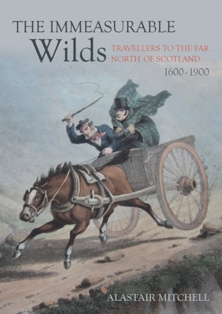 The Immeasurable Wilds - Travellers to the Far North of Scotland, 1600-1900
