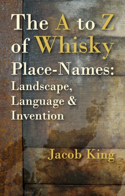 The A to Z of Whisky Place-Names - Landscape, Language & Invention