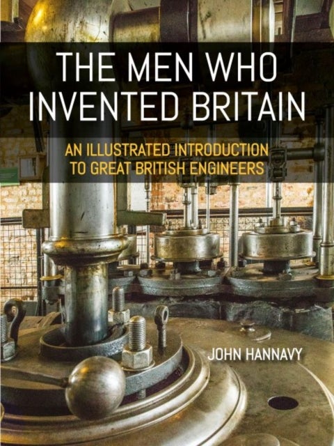 The Men who Invented Britain - An Illustrated Introduction to Great British Engineers