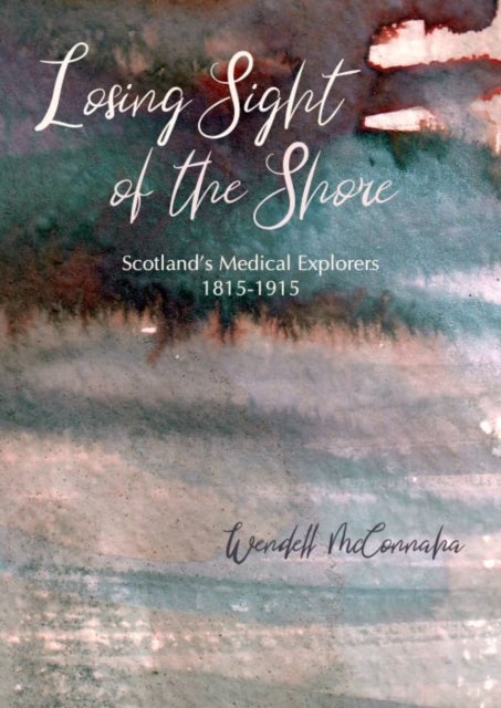 Losing Sight of the Shore - Scotland's Medical Explorers 1815–1915
