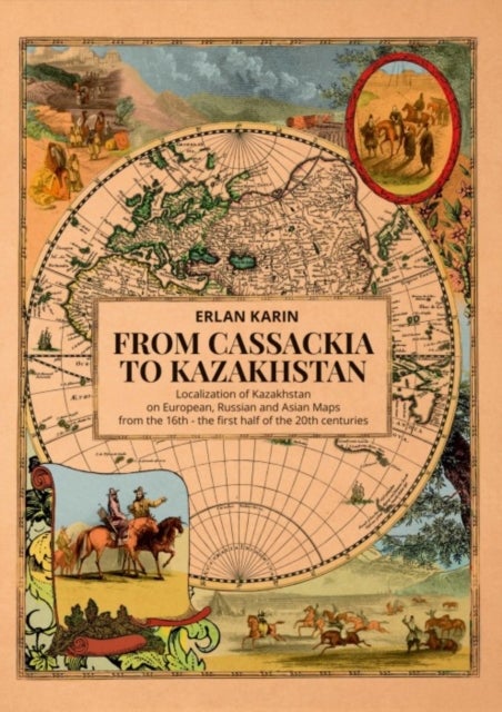 From Cassackia to Kazakhstan - Localization of Kazakhstan on European, Russian and Asian Maps from the 16th to the first half of the 20th centuries