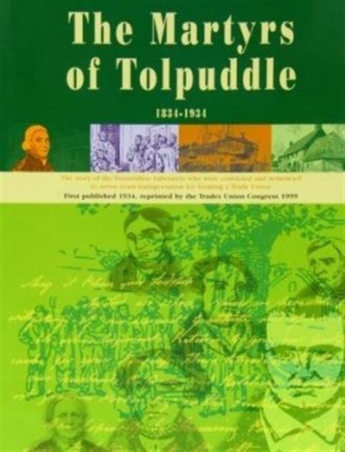 The Book of the Martyrs of Tolpuddle 1834-1934 - The Story of the Dorsetshire Labourers Who Were Convicted and Sentenced to Seven Years Transportation for Forming a Trade Union