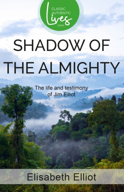 Shadow of the Almighty - The Life and Testimony of Jim Elliot (Classic Authentic Lives Series)