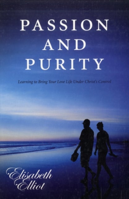 Passion and Purity - Learning to Bring your Love Life Under Christ's Control