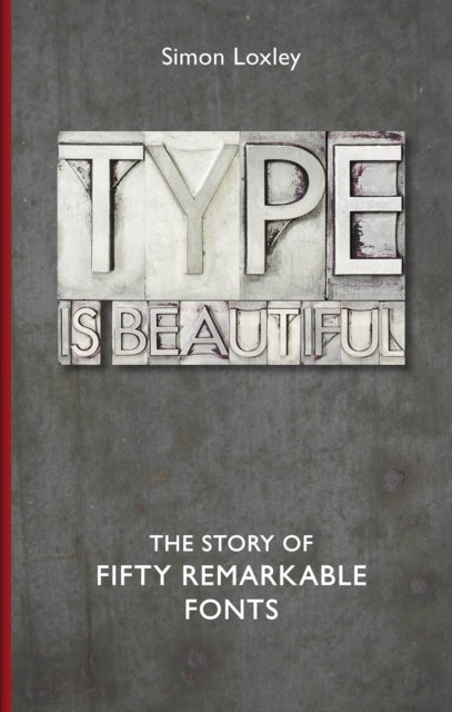 Type is Beautiful - The Story of Fifty Remarkable Fonts