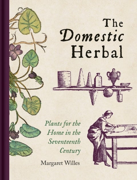 Domestic Herbal, The - Plants for the Home in the Seventeenth Century