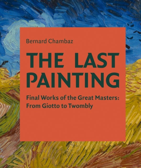 The Last Painting - Final Works of the Great Masters: from Giotto to Twombly