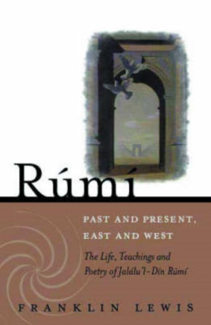 Rumi - Past and Present, East and West - The Life, Teachings, and Poetry of Jalal al-Din Rumi