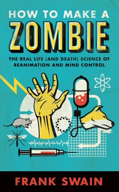 How to Make a Zombie - The Real Life (and Death) Science of Reanimation and Mind Control
