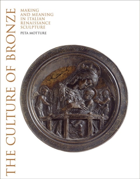 The Culture of Bronze - Making and Meaning in Renaissance Sculpture