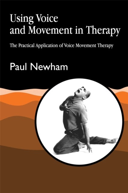 Using Voice and Movement in Therapy - The Practical Application of Voice Movement Therapy