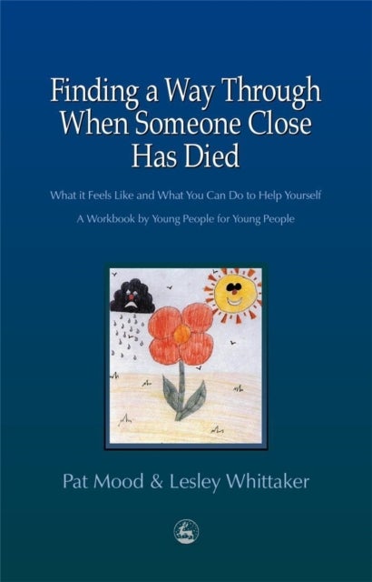 Finding a Way Through When Someone Close has Died - What it Feels Like and What You Can Do to Help Yourself: A Workbook by Young People for Young People