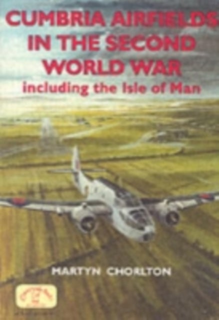 Cumbria Airfields in the Second World War - Including the Isle of Man