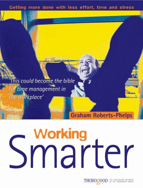 Working Smarter - Getting More Done with Less Effort, Time & Stress