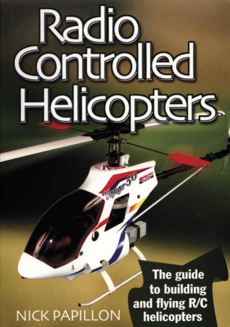 Radio Controlled Helicopters - The Guide to Building and Flying R/C Helicopters
