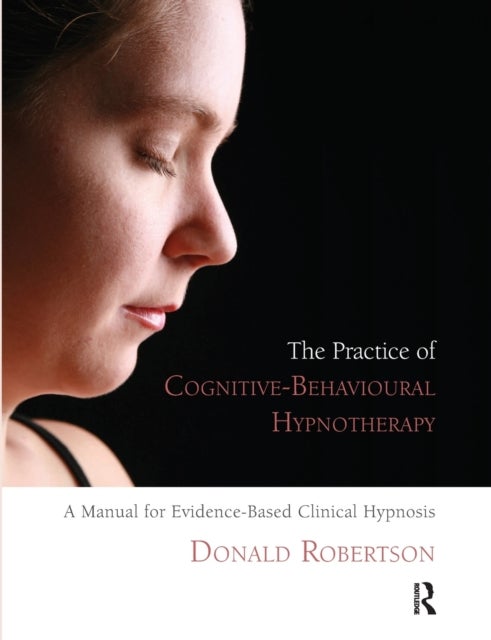 The Practice of Cognitive-Behavioural Hypnotherapy - A Manual for Evidence-Based Clinical Hypnosis