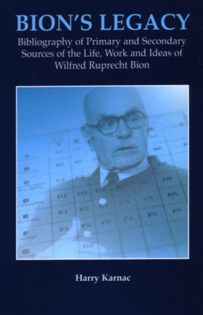 Bion's Legacy - Bibliography of Primary and Secondary Sources of the Life, Work and Ideas of Wilfred Ruprecht Bion