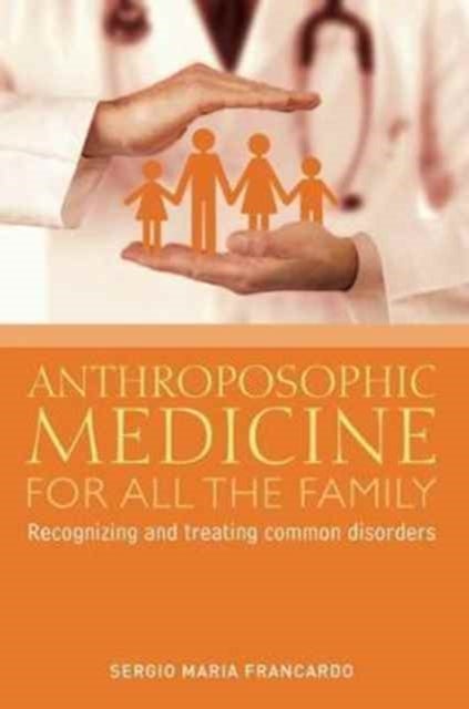 Anthroposophic Medicine for All the Family - Recognizing and Treating the Most Common Disorders
