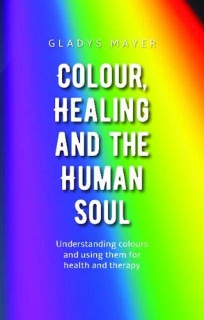 Colour, Healing and the Human Soul - Understanding colours and using them for health and therapy