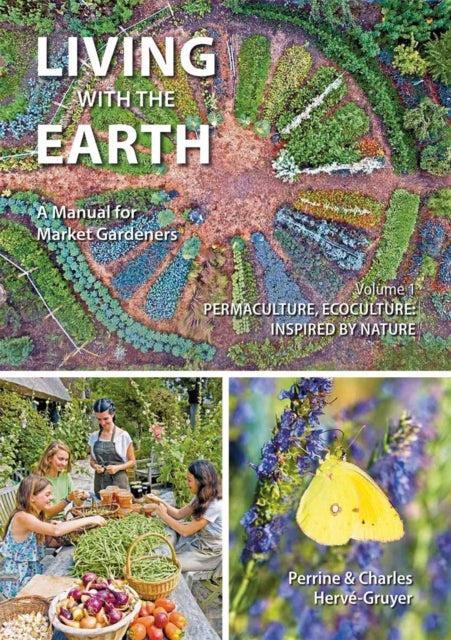 Living with the Earth - A Manual for Market Gardeners. Volume 1: Permaculture, Ecoculture: Inspired by Nature