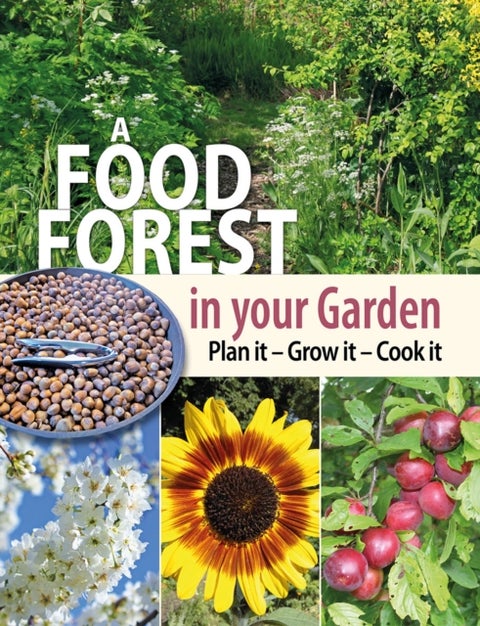 A Food Forest in Your Garden - Plan It, Grow It, Cook It