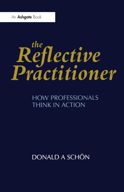 The Reflective Practitioner - How Professionals Think in Action